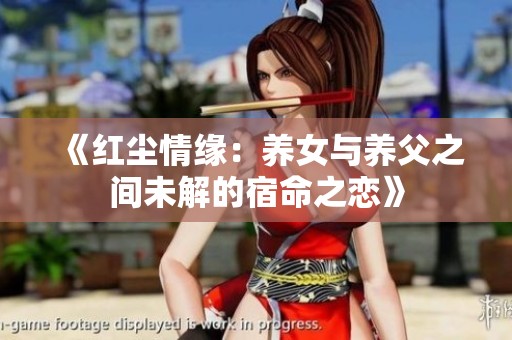 《红尘情缘：养女与养父之间未解的宿命之恋》