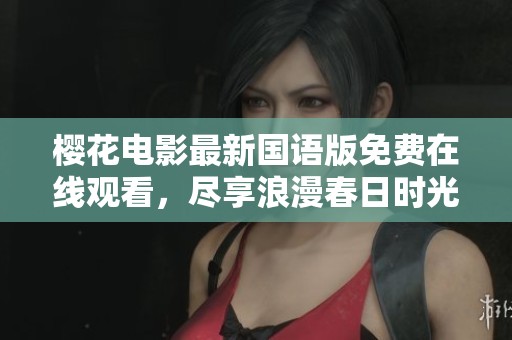 樱花电影最新国语版免费在线观看，尽享浪漫春日时光