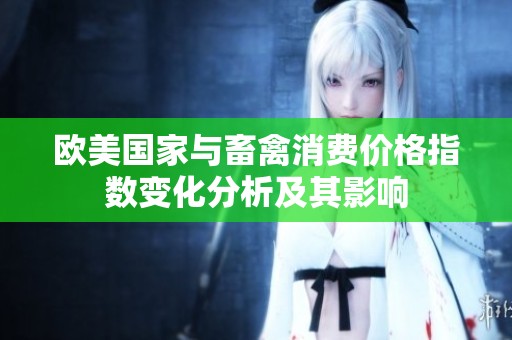 欧美国家与畜禽消费价格指数变化分析及其影响