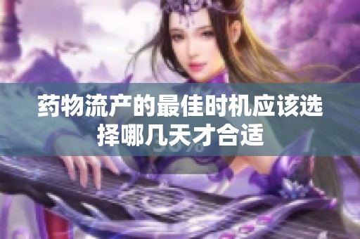 药物流产的最佳时机应该选择哪几天才合适