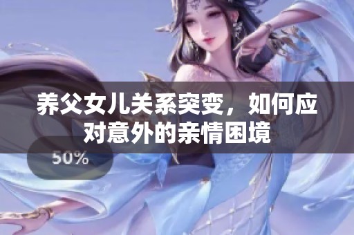 养父女儿关系突变，如何应对意外的亲情困境