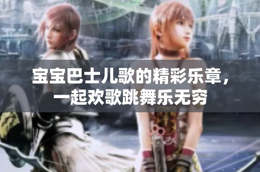 宝宝巴士儿歌的精彩乐章，一起欢歌跳舞乐无穷