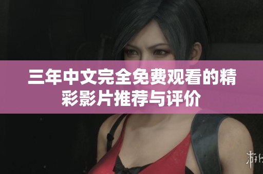 三年中文完全免费观看的精彩影片推荐与评价