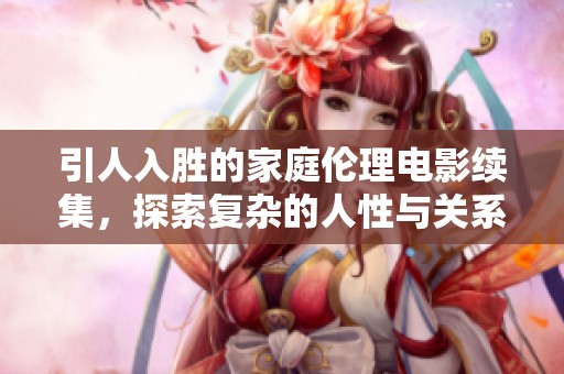 引人入胜的家庭伦理电影续集，探索复杂的人性与关系