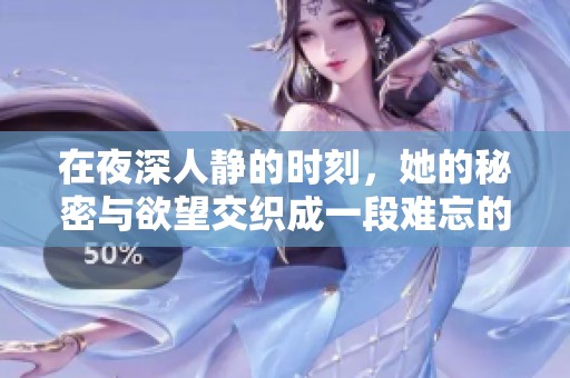 在夜深人静的时刻，她的秘密与欲望交织成一段难忘的情感故事