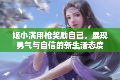 姬小满用枪奖励自己，展现勇气与自信的新生活态度