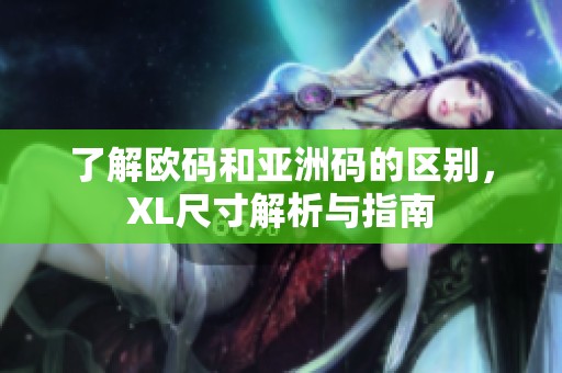 了解欧码和亚洲码的区别，XL尺寸解析与指南
