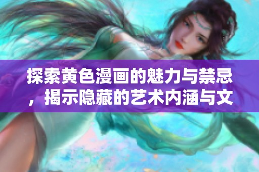 探索黄色漫画的魅力与禁忌，揭示隐藏的艺术内涵与文化影响