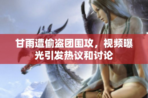 甘雨遭偷盗团围攻，视频曝光引发热议和讨论