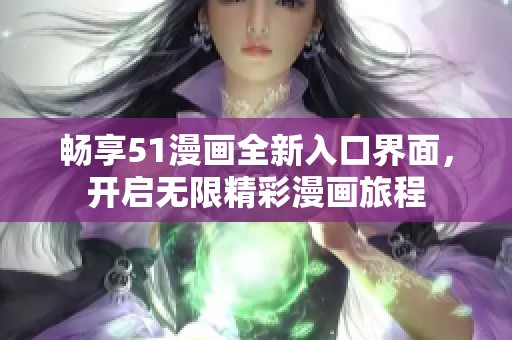 畅享51漫画全新入口界面，开启无限精彩漫画旅程