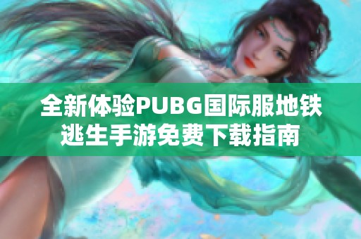 全新体验PUBG国际服地铁逃生手游免费下载指南