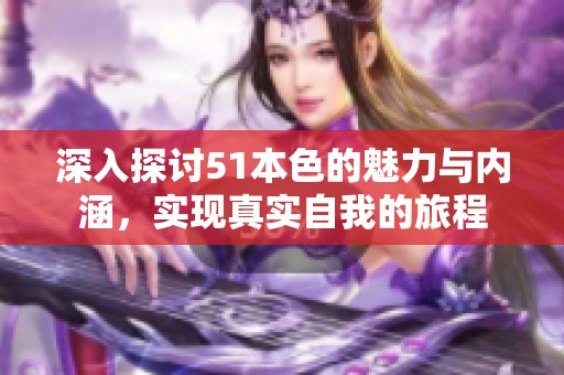 深入探讨51本色的魅力与内涵，实现真实自我的旅程