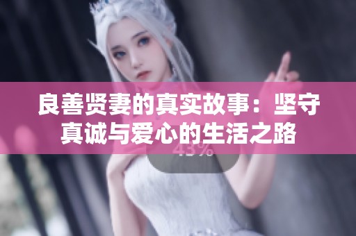 良善贤妻的真实故事：坚守真诚与爱心的生活之路