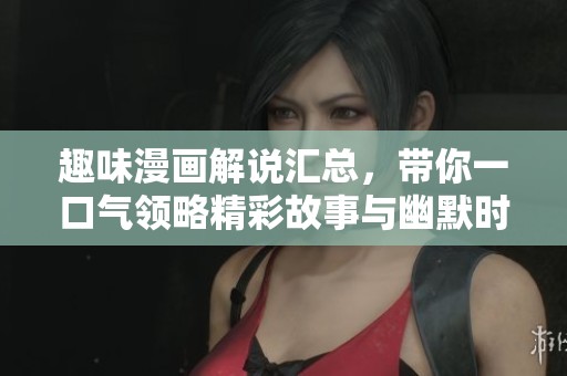 趣味漫画解说汇总，带你一口气领略精彩故事与幽默时刻