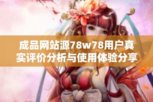 成品网站源78w78用户真实评价分析与使用体验分享