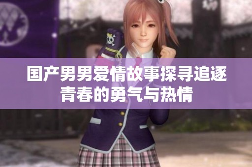 国产男男爱情故事探寻追逐青春的勇气与热情