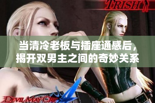 当清冷老板与插座通感后，揭开双男主之间的奇妙关系