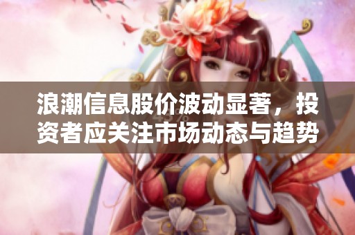 浪潮信息股价波动显著，投资者应关注市场动态与趋势分析
