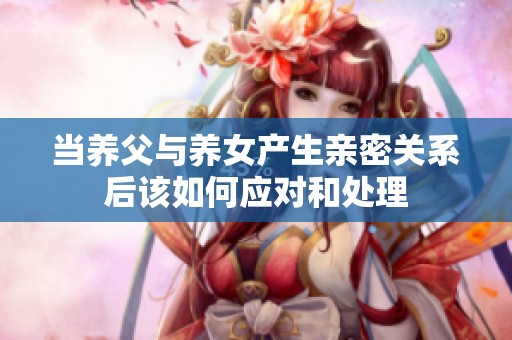 当养父与养女产生亲密关系后该如何应对和处理