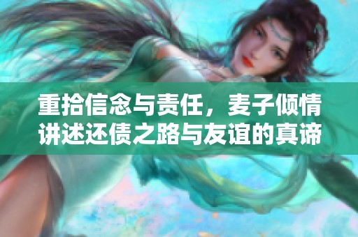 重拾信念与责任，麦子倾情讲述还债之路与友谊的真谛