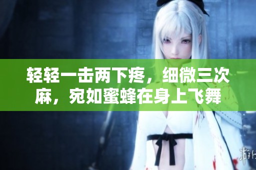 轻轻一击两下疼，细微三次麻，宛如蜜蜂在身上飞舞