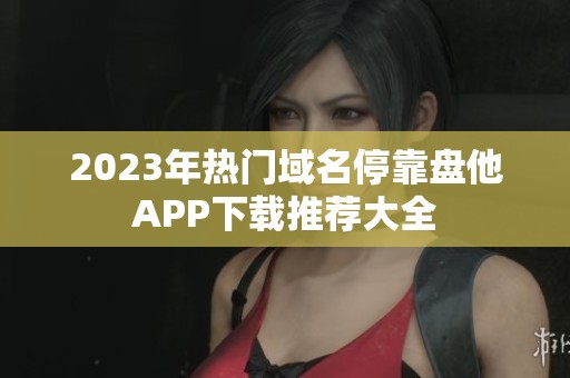 2023年热门域名停靠盘他APP下载推荐大全