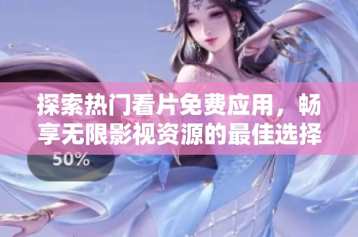 探索热门看片免费应用，畅享无限影视资源的最佳选择