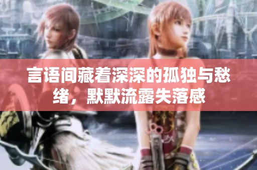 言语间藏着深深的孤独与愁绪，默默流露失落感