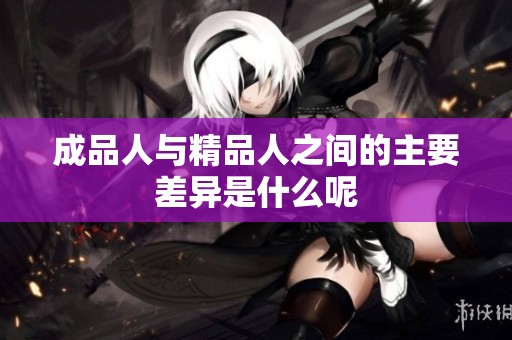 成品人与精品人之间的主要差异是什么呢