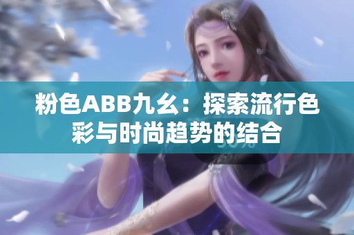 粉色ABB九幺：探索流行色彩与时尚趋势的结合