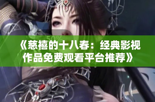 《慈禧的十八春：经典影视作品免费观看平台推荐》
