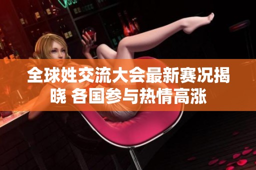 全球姓交流大会最新赛况揭晓 各国参与热情高涨
