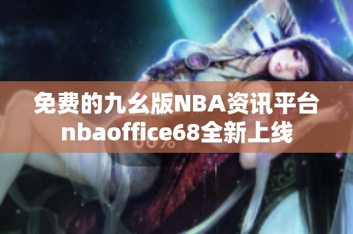 免费的九幺版NBA资讯平台nbaoffice68全新上线