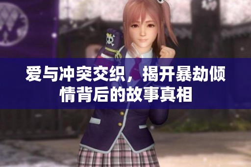 爱与冲突交织，揭开暴劫倾情背后的故事真相