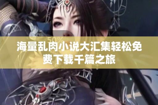 海量乱肉小说大汇集轻松免费下载千篇之旅
