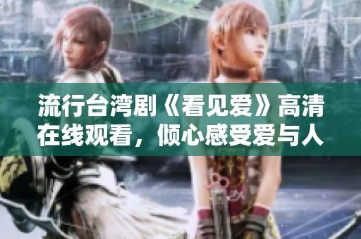 流行台湾剧《看见爱》高清在线观看，倾心感受爱与人生的碰撞