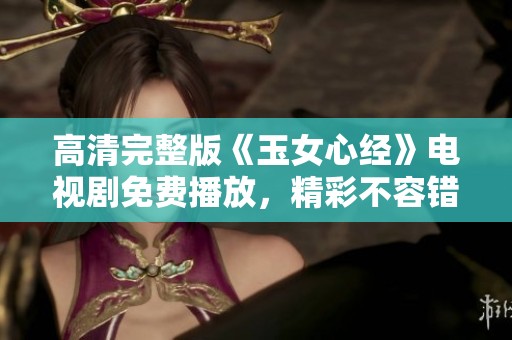 高清完整版《玉女心经》电视剧免费播放，精彩不容错过