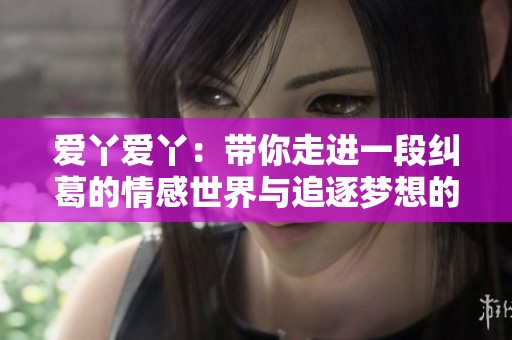 爱丫爱丫：带你走进一段纠葛的情感世界与追逐梦想的旅程