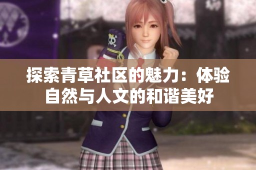 探索青草社区的魅力：体验自然与人文的和谐美好