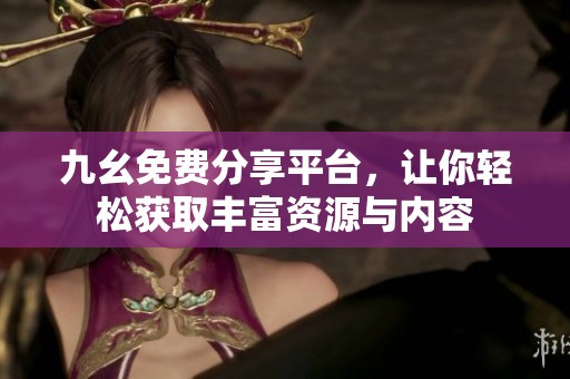 九幺免费分享平台，让你轻松获取丰富资源与内容
