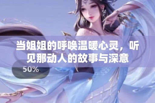 当姐姐的呼唤温暖心灵，听见那动人的故事与深意