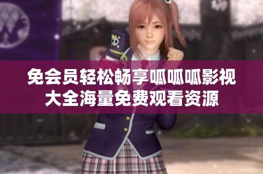 免会员轻松畅享呱呱呱影视大全海量免费观看资源