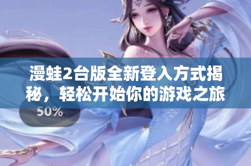 漫蛙2台版全新登入方式揭秘，轻松开始你的游戏之旅