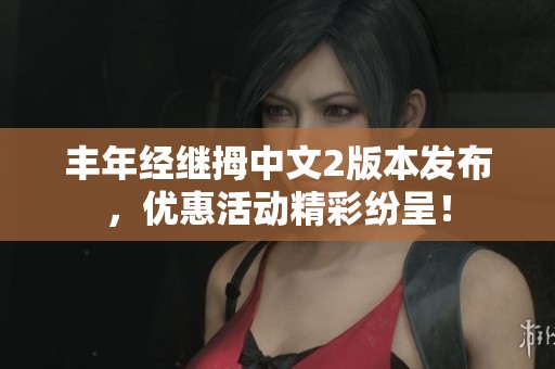 丰年经继拇中文2版本发布，优惠活动精彩纷呈！