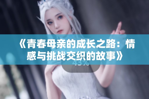 《青春母亲的成长之路：情感与挑战交织的故事》