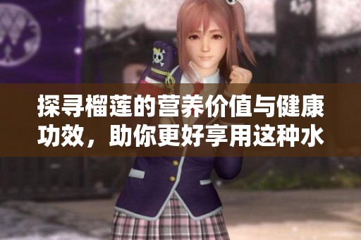 探寻榴莲的营养价值与健康功效，助你更好享用这种水果