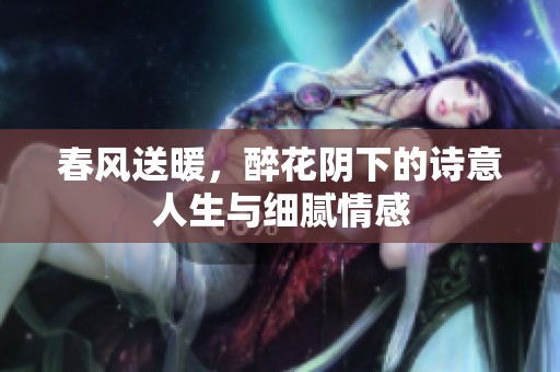 春风送暖，醉花阴下的诗意人生与细腻情感