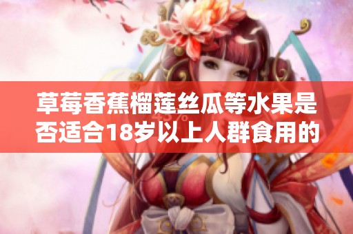 草莓香蕉榴莲丝瓜等水果是否适合18岁以上人群食用的讨论