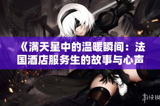 《满天星中的温暖瞬间：法国酒店服务生的故事与心声》
