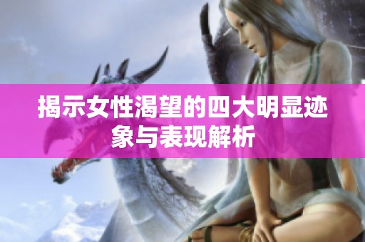 揭示女性渴望的四大明显迹象与表现解析